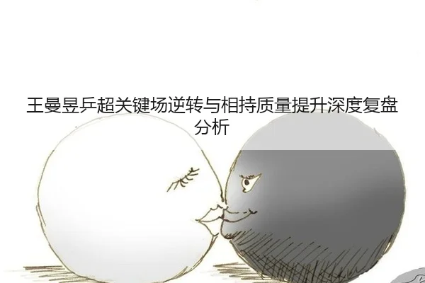 王曼昱乒超关键场逆转与相持质量提升深度复盘分析